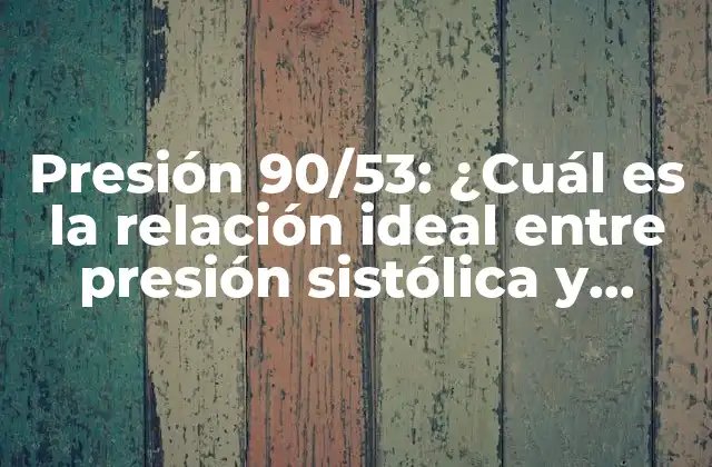 Presión 90/53: ¿cuál es la Relación Ideal entre Presión Sistólica y Diastólica?