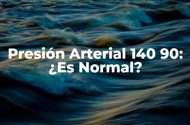Presión Arterial 140 90: ¿es Normal?