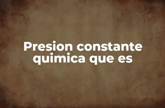 Presion Constante Quimica que es