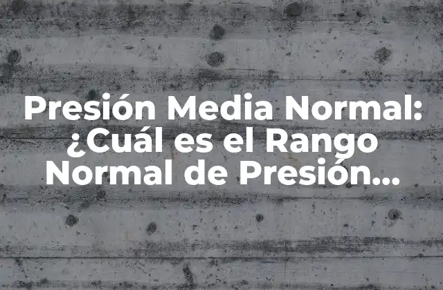 Presión Media Normal: ¿cuál es el Rango Normal de Presión Arterial?