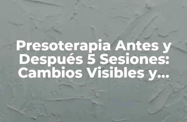 Presoterapia Antes y Después 5 Sesiones: Cambios Visibles y Beneficios