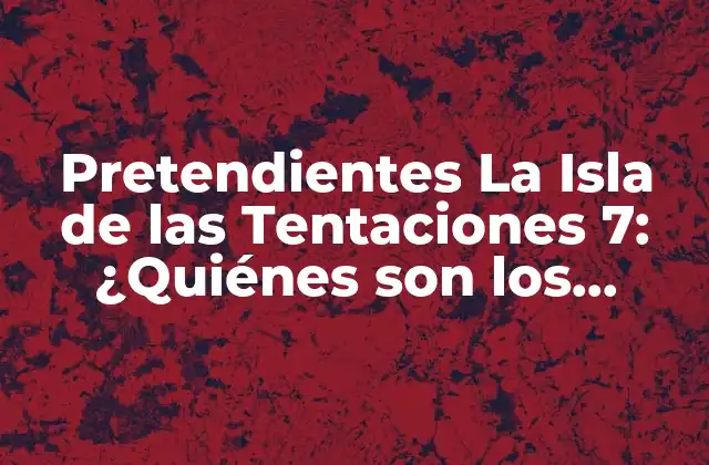 Pretendientes la Isla de las Tentaciones 7: ¿quiénes Son los Concursantes de la Nueva Temporada?