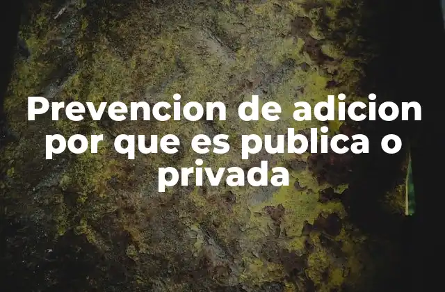 Prevencion de Adicion por que es Publica o Privada