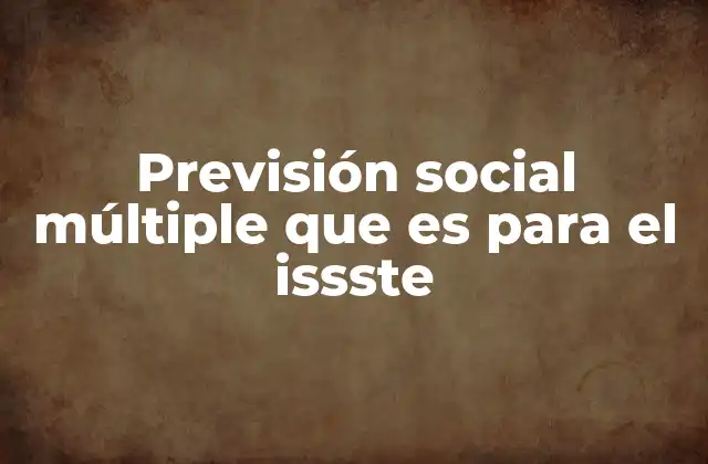 Previsión Social Múltiple que es para el Issste