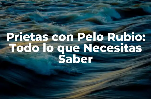 Prietas con Pelo Rubio: Todo Lo que Necesitas Saber