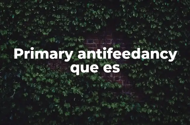 El rol del primary antifeedancy en la defensa vegetal