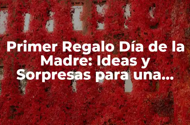 Primer Regalo Día de la Madre: Ideas y Sorpresas para una Celebración Inolvidable