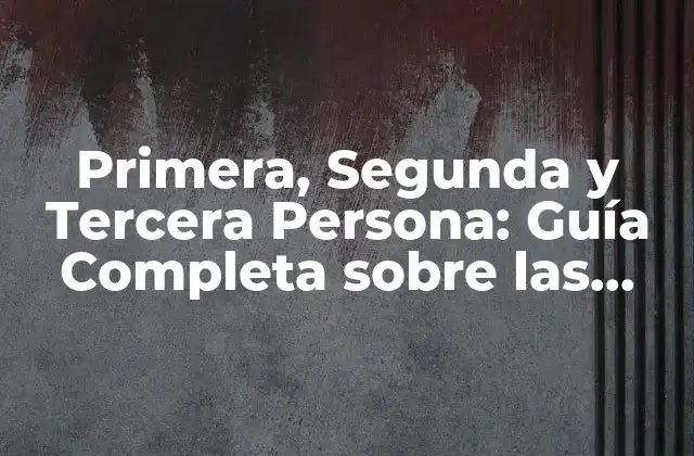 Primera, Segunda y Tercera Persona: Guía Completa sobre las Personas Gramaticales