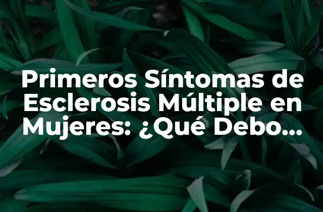 Primeros Síntomas de Esclerosis Múltiple en Mujeres: ¿qué Debo Saber? 2 ¿Cuáles son los primeros síntomas de la esclerosis múltiple en mujeres?