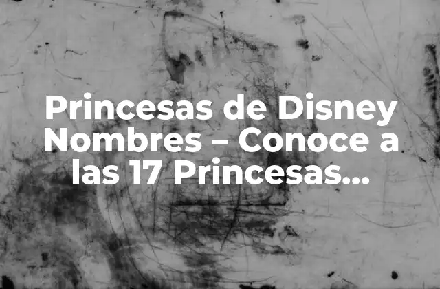 Princesas de Disney Nombres – Conoce a las 17 Princesas Oficiales