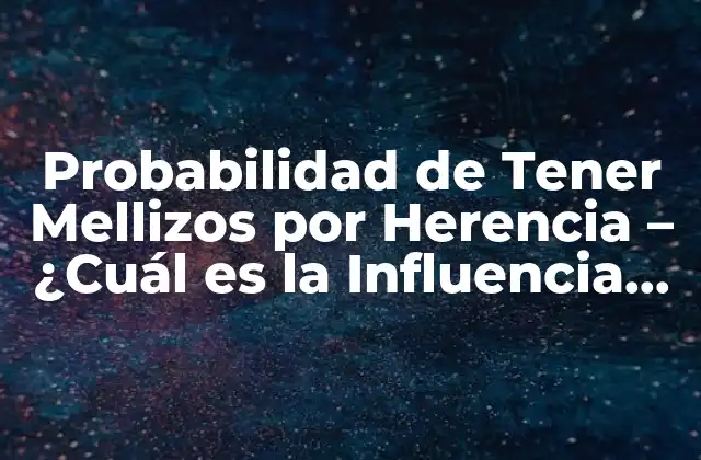 Probabilidad de Tener Mellizos por Herencia – ¿cuál es la Influencia Genética?