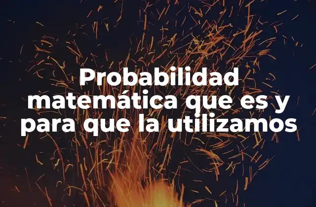 Probabilidad Matemática que es y para que la Utilizamos