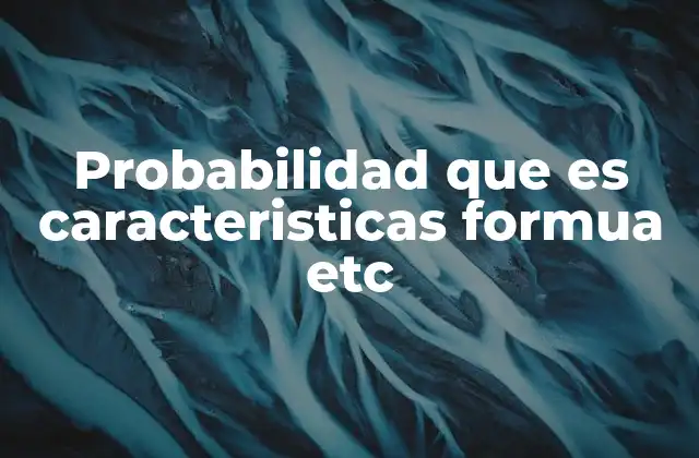 Probabilidad que es Caracteristicas Formua Etc