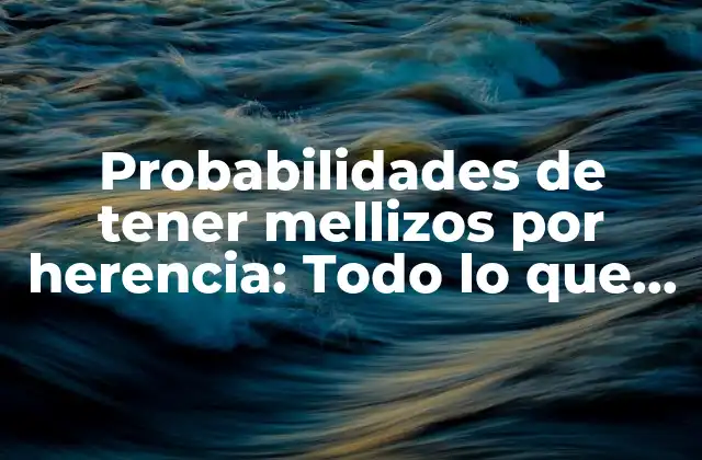 Probabilidades de Tener Mellizos por Herencia: Todo Lo que Debes Saber