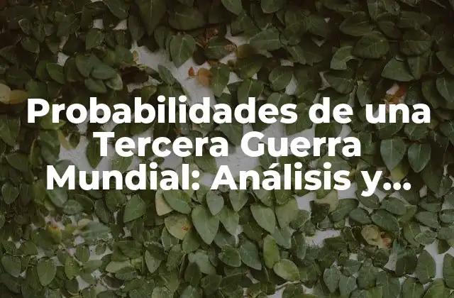 Probabilidades de una Tercera Guerra Mundial: Análisis y Perspectivas