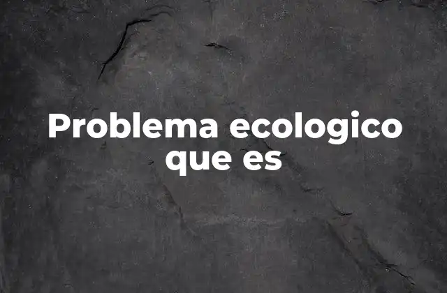 Problema Ecologico que es