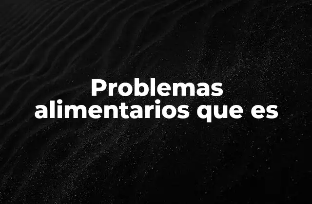Problemas Alimentarios que es
