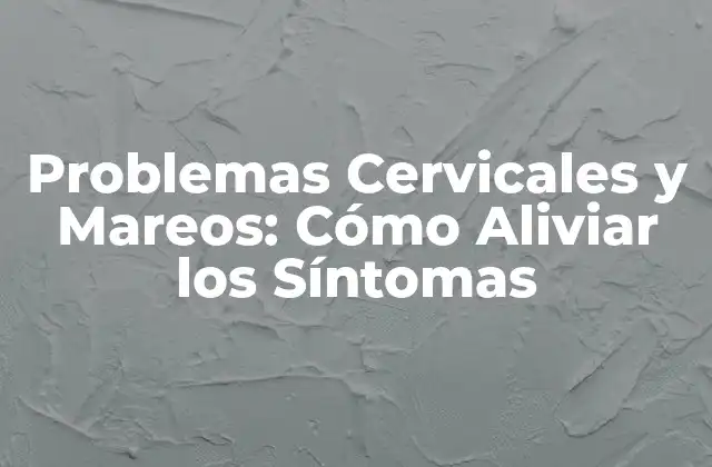Problemas Cervicales y Mareos: Cómo Aliviar los Síntomas 2 ¿Qué son los Problemas Cervicales?