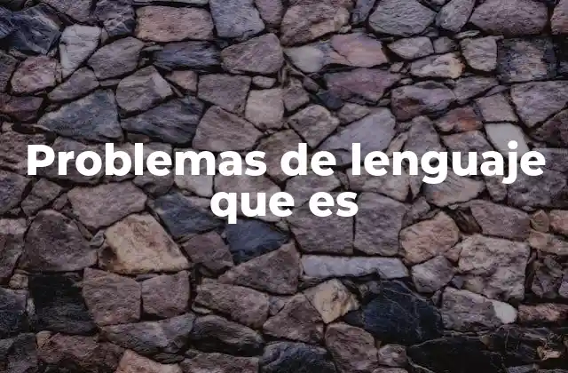 Cómo afectan los problemas de lenguaje en la vida cotidiana