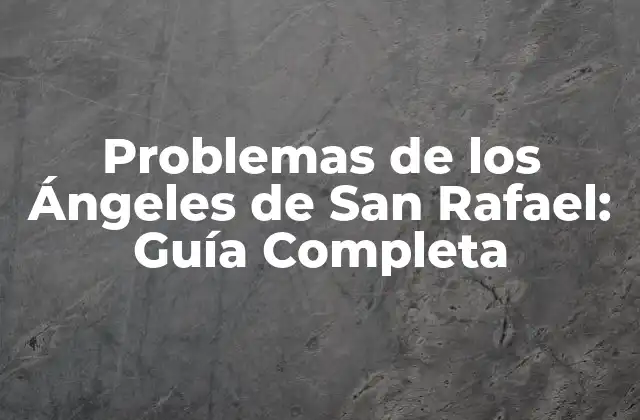 Problemas de los Ángeles de San Rafael: Guía Completa