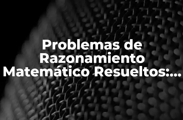 Problemas de Razonamiento Matemático Resueltos: Superando los Desafíos