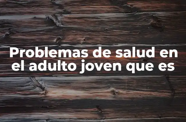 Problemas de Salud en el Adulto Joven que es