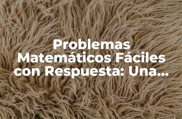 Problemas Matemáticos Fáciles con Respuesta: una Guía para Estudiantes y Padres