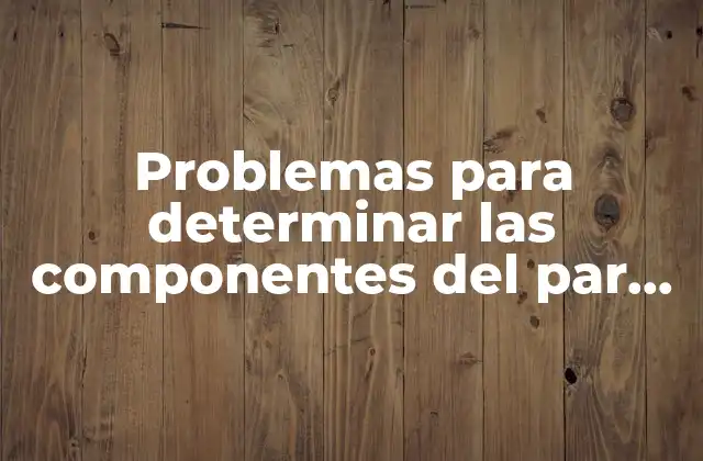 Problemas para Determinar las Componentes Del Par que es e