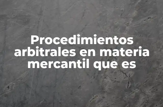 Procedimientos Arbitrales en Materia Mercantil que es
