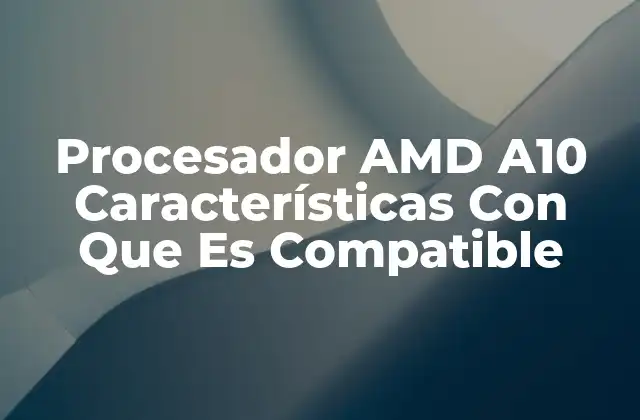 Procesador Amd A10 Características con que es Compatible
