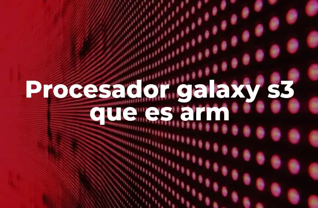 Procesador Galaxy S3 que es Arm 2 La arquitectura ARM y su relevancia en dispositivos móviles
