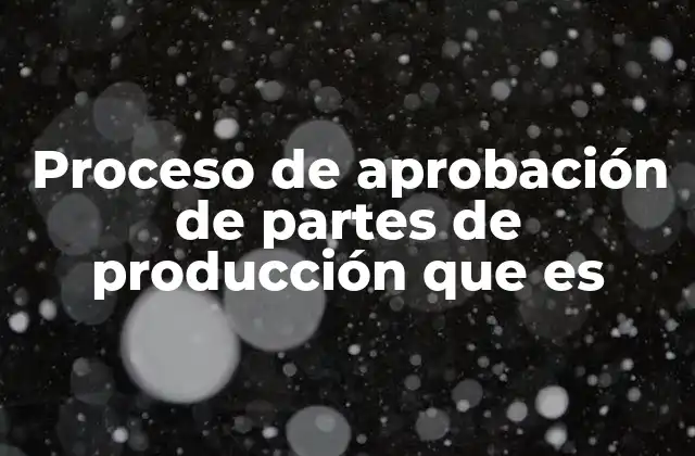 Proceso de Aprobación de Partes de Producción que es