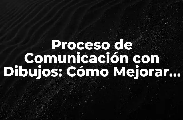 Proceso de Comunicación con Dibujos: Cómo Mejorar la Comprensión