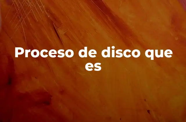 Proceso de Disco que es