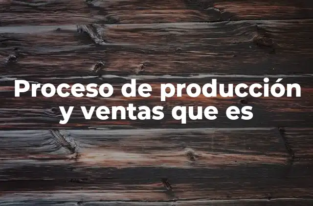 Proceso de Producción y Ventas que es