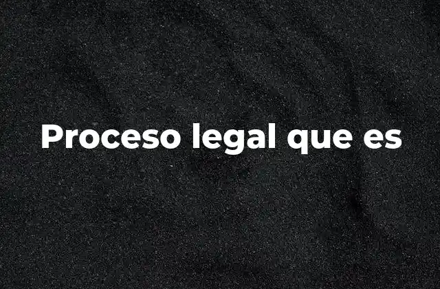 Proceso Legal que es