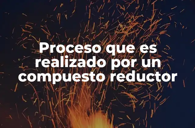 Proceso que es Realizado por un Compuesto Reductor