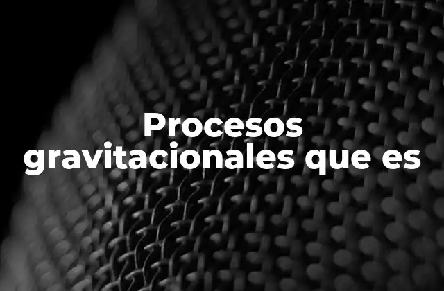 Procesos Gravitacionales que es