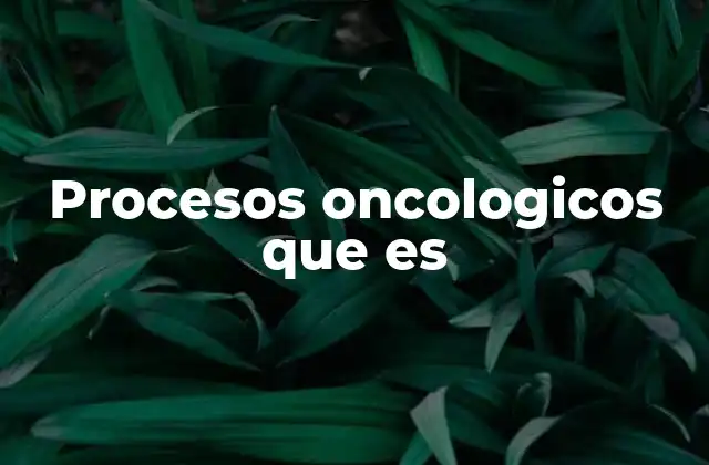 Procesos Oncologicos que es