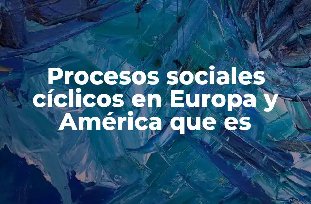 Procesos Sociales Cíclicos en Europa y América que es