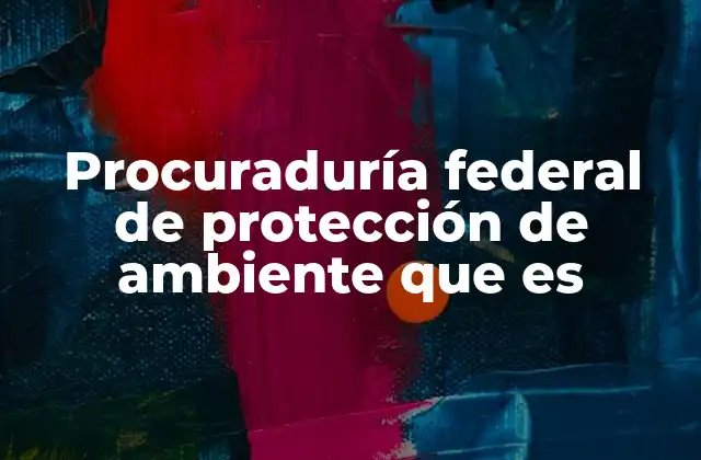 Procuraduría Federal de Protección de Ambiente que es