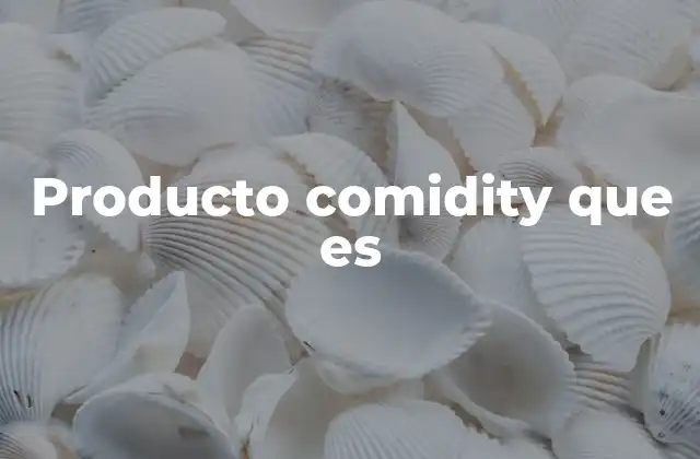 Producto Comidity que es