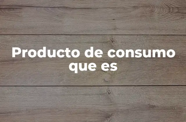 La importancia de los productos de consumo en la economía