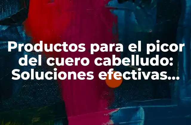 Productos para el Picor Del Cuero Cabelludo: Soluciones Efectivas para Aliviar la Irritación