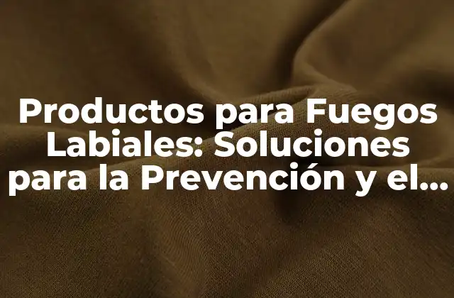 Productos para Fuegos Labiales: Soluciones para la Prevención y el Tratamiento