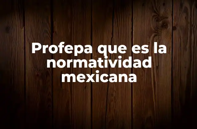 Profepa que es la Normatividad Mexicana