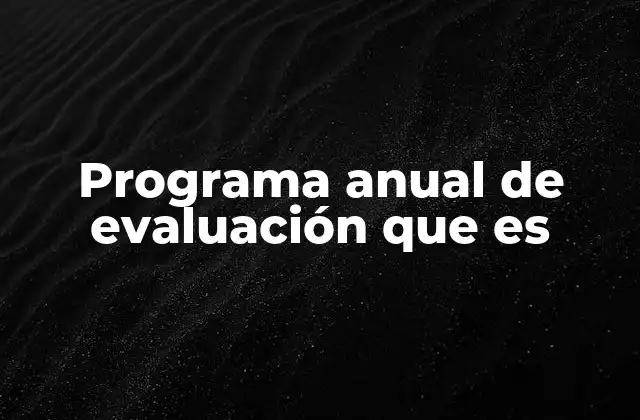 Programa Anual de Evaluación que es 2 Cómo un programa anual de evaluación mejora la toma de decisiones