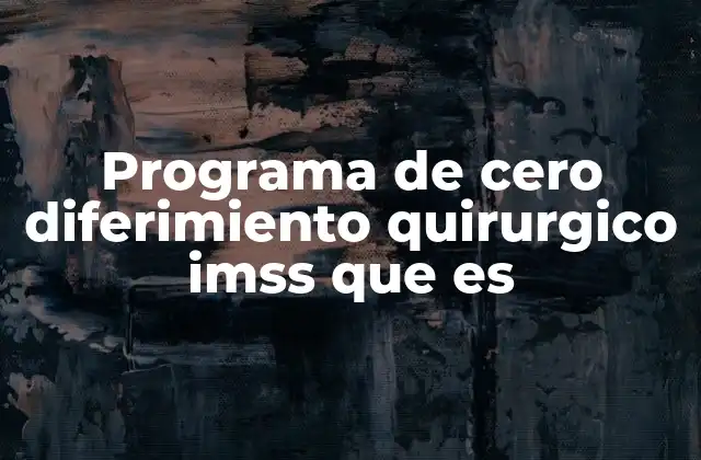 Programa de Cero Diferimiento Quirurgico Imss que es