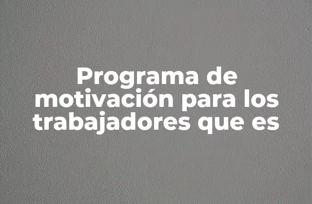 Programa de Motivación para los Trabajadores que es 2 La importancia de fomentar el entusiasmo en el lugar de trabajo