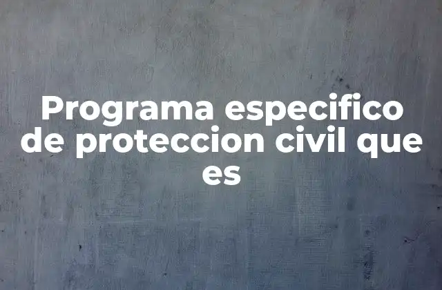 Programa Especifico de Proteccion Civil que es